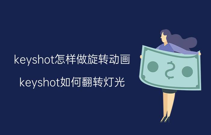 keyshot怎样做旋转动画 keyshot如何翻转灯光？